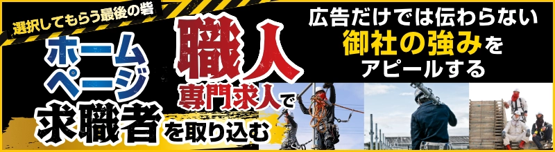 広告だけでは伝わらない御社の強みをアピールする ホームページ+職人専門求人で求職者を取り込む